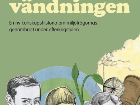 Den gröna vändningen : en ny kunskapshistoria om miljöfrågornas genombrott under efterkrigstiden Sale